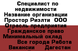 Специалист по недвижимости › Название организации ­ Простор-Риэлти, ООО › Отрасль предприятия ­ Гражданское право › Минимальный оклад ­ 150 000 - Все города Работа » Вакансии   . Дагестан респ.,Дагестанские Огни г.